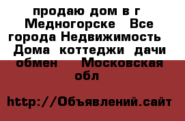 продаю дом в г. Медногорске - Все города Недвижимость » Дома, коттеджи, дачи обмен   . Московская обл.